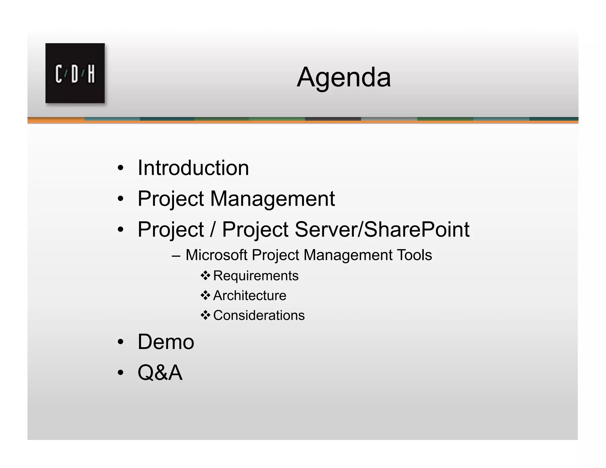 Agenda
• Introduction
• Project Management
• Project / Project Server/SharePoint
– Microsoft Project Management Tools
Requirements
Architecture
Considerations
• Demo
• Q&A
 