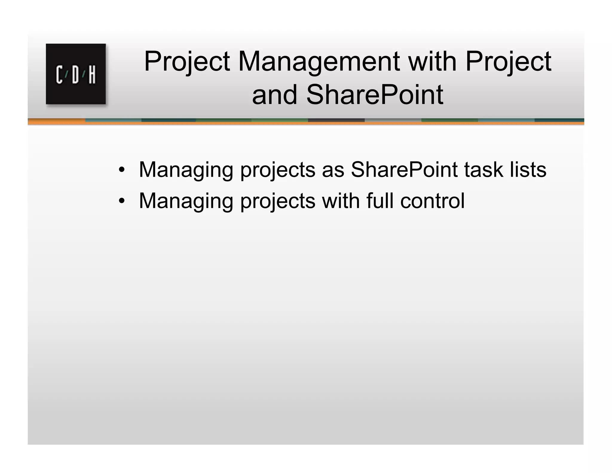 Project Management with Project
and SharePoint
• Managing projects as SharePoint task lists
• Managing projects with full control
 