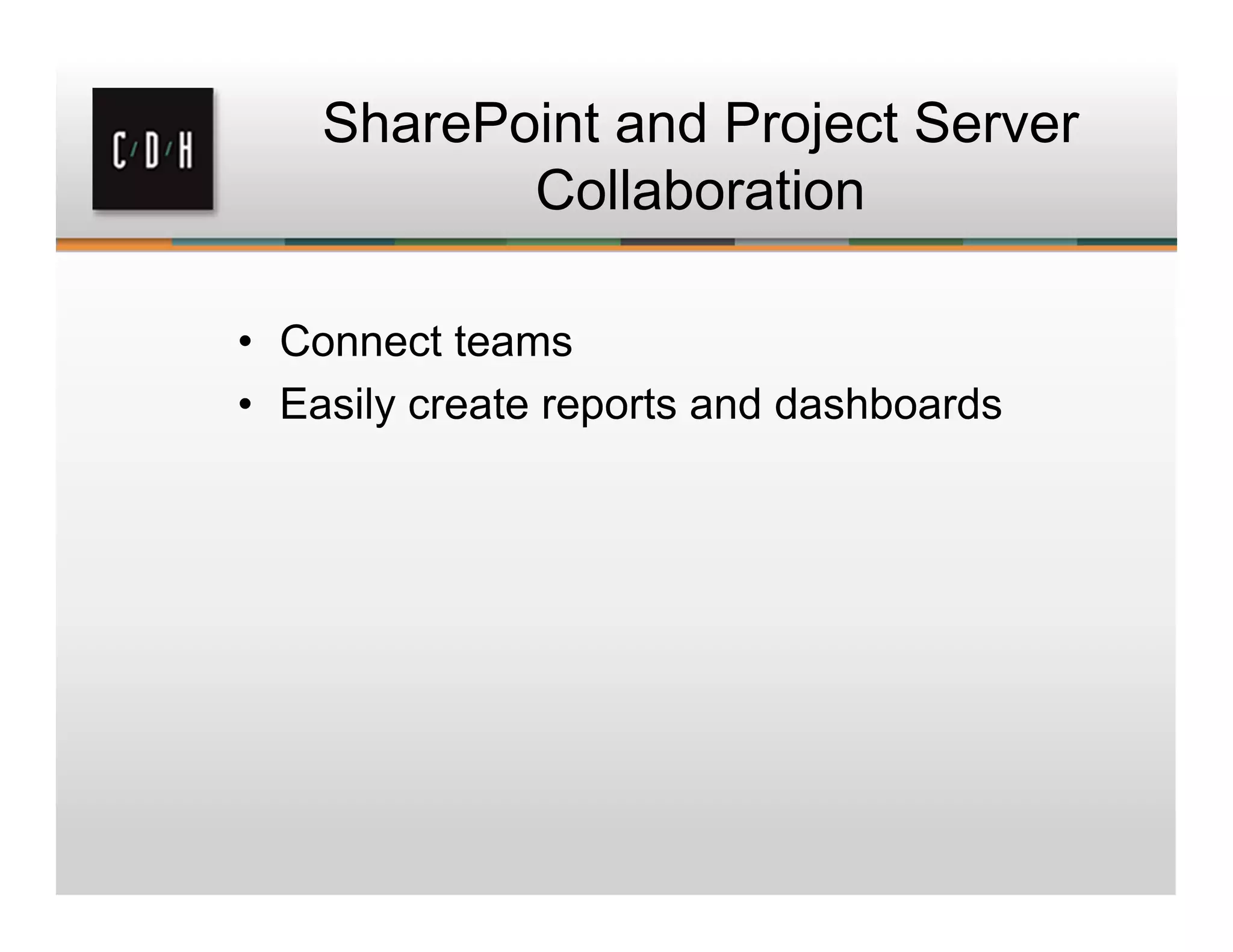 SharePoint and Project Server
Collaboration
• Connect teams
 