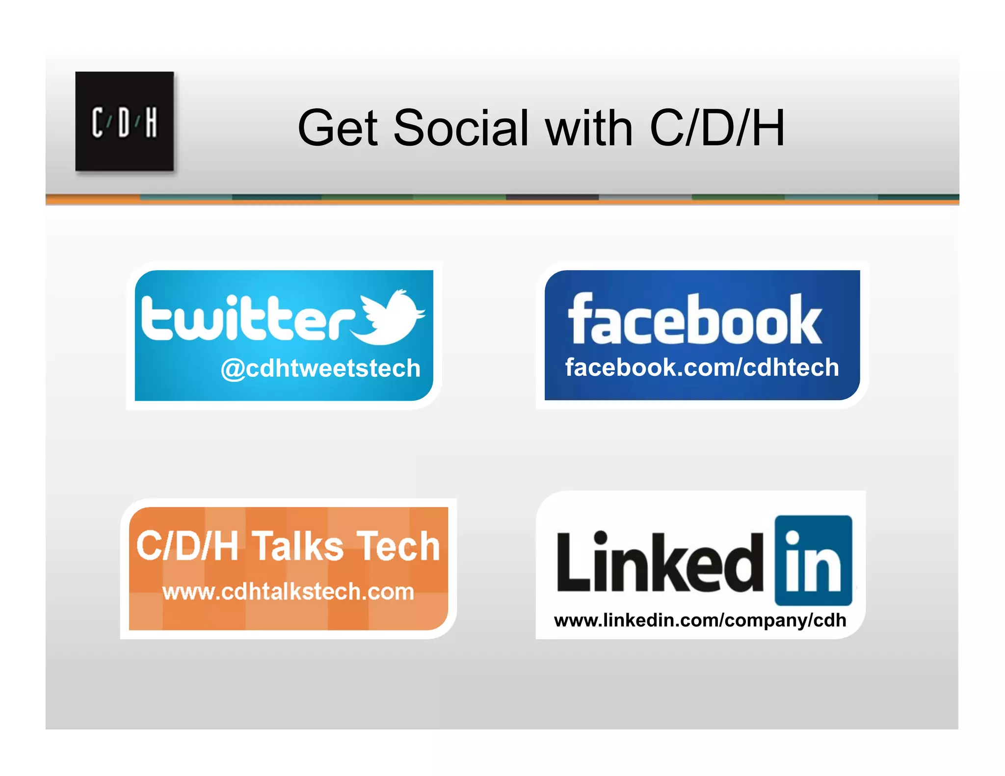 Get Social with C/D/H
facebook.com/cdhtech@cdhtweetstech
www.linkedin.com/company/cdh
 