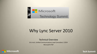 Technology Summit



Why Lync Server 2010
              Technical Overview
Eric Inch, Unified Communications Lead Consultant, C/D/H
                      Microsoft VTSP



                                                           Tech Summit
 