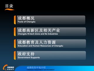 目录 成都教育及人力资源 Education and Human Resources of Chengdu 成都高新区及相关产业 Chengdu Hi-tech Zone and Its Industries 成都概况 Facts of Chengdu 政府支持 Government Supports 