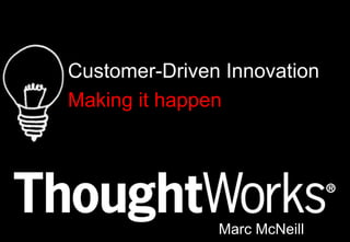 Customer-Driven Innovation Making it happen Marc McNeill 