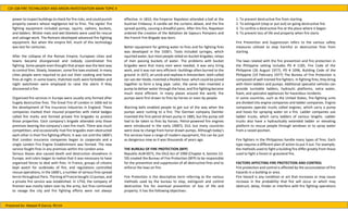 CDI 108 FIRE TECHNLOOGY AND ARSON INVESTIGATION MAIN TOPIC 4
Prepared by: Abegail R Garcia, RCrim
power to inspect buildings to check for fire risks, and could punish
property owners whose negligence led to fires. The vigiles' fire
fighting equipment included pumps, squirts, siphons, buckets,
and ladders. Wicker mats and wet blankets were used for rescue
and salvage work. The Romans developed advanced fire fighting
equipment. But when the empire fell, much of this technology
was lost for centuries.
After the collapse of the Roman Empire, European cities and
towns became disorganized and nobody coordinated fire
fighting. Some people even thought that prayer was the best way
to control fires. Slowly, however, some fire laws evolved. In many
cities people were required to put out their cooking and home
fires at night. In some towns, thatched roofs were forbidden and
night watchmen were employed to raise the alarm if they
discovered a fire.
Organized fire services in Europe were usually only formed after
hugely destructive fires. The Great Fire of London in 1666 led to
the development of fire insurance industries in England. These
companies marked their insured properties with metal badges
called fire marks and formed private fire brigades to protect
those properties. Each company's brigade attended only those
premises bearing the company's own fire mark. There was much
competition, and occasionally rival fire brigades even obstructed
each other in their fire fighting efforts. It was not until the 1800's
that London insurance companies began to cooperate and a
single London Fire Engine Establishment was formed. The new
service fought fires in any premises within the London area.
Serious blazes also caused death and destruction elsewhere in
Europe, and rulers began to realize that it was necessary to have
organized forces to deal with fires. In France, groups of citizens
kept watch for outbreaks of fire, and regulations controlled
rescue operations, In the 1600's, a number of serious fires spread
terror throughout Paris. The king of France bought 12 pumps, and
a private fire service was established. In 1750, the company of
firemen was mostly taken over by the army, but fires continued
to ravage the city and fire fighting efforts were not always
effective. In 1810, the Emperor Napoleon attended a ball at the
Austrian Embassy. A candle set the curtains ablaze, and the fire
spread quickly, causing a dreadful panic. After this fire, Napoleon
ordered the creation of the Battalion de Sapeurs Pompiers and
the French Fire Brigade was born.
Better equipment for getting water to fires and for fighting fires
was developed in the 1500's. Tools included syringes, which
squirted water, but most people relied on bucket brigades, relays
of men passing buckets of water. The problems with bucket
brigades were that many men were needed, it was very tiring
work, and it was not very efficient--buildings often burned to the
ground. In 1672, an uncle and nephew in Amsterdam. both called
Jan van der Heide, invented a flexible hose. which could be joined
together to form a long pipe. Later, the same men invented a
pump to deliver water through the hose, and fire fighting became
much more efficient. In many places around the world, fire
pumps were first drawn to fires by horses or even by people.
Warning bells enabled people to get out of the way when the
pumps were rushing to a fire. The German company Daimler
invented the first petrol-driven pump in 1885, but the pump still
had to be taken to fires by horses. Petrol-powered fire engines
were introduced in the early 1900'S, DUL but many countries
were slow to change from horse-drawn pumps. Although today's
fire services have a range of modern equipment, fire can be just
as dangerous now as it was thousands of years ago.
THE BUREAU OF FIRE PROTECTION (BFP)
Republic Act# 6975, the DILG Act of 1990 (Chapter 4, Section 53-
59) created the Bureau of Fire Protection (BFP) to be responsible
for the prevention and suppression of all destructive fires and to
enforce the laws on fire.
Fire Protection is the descriptive term referring to the various
methods used by the bureau to stop, extinguish and control
destructive fire for eventual prevention of loss of life and
property. It has the following objectives:
1. To prevent destructive fire from starting
2. To extinguish (stop or put out) on going destructive fire
3. To confine a destructive fire at the place where it began
4. To prevent loss of life and property when fire starts
Fire Prevention and Suppression refers to the various safety
measures utilized to stop harmful or destructive fires from
starting.
The laws related with the fire prevention and fire protection in
the Philippine setting includes PD # 1185, Fire Code of the
Philippine (26 August 1977), PD # 1096, Building Code of the
Philippine (19 February 1977) The Bureau of Fire Protection is
composed of well-trained fire fighters. In fighting fires, they bring
with them ladders and pumps. Additional specialist vehicles can
provide turntable ladders, hydraulic platforms, extra water,
foam, and specialist appliances for hazardous incidents.
In some countries, such as the United States, fire-fighting units
are divided into engine companies and ladder companies. Engine
companies operate trucks called engines, which carry a pump
and hoses for spraying water on a fire. Ladder companies use
ladder trucks, which carry ladders of various lengths. Ladder
trucks also have a hydraulically extended ladder or elevating
platform to rescue people through windows or to spray water
from a raised position.
Fire fighters in the Philippines handle many types of fires. Each
type requires a different plan of action to put it out. For example,
the methods used to fight a building fire differ greatly from those
used to fight a forest or grassland fire.
FACTORS AFFECTING FIRE PROTECTION AND CONTROL
Fire protection and control is affected by the accumulation of fire
hazards in a building or area.
Fire Hazard is any condition or act that increases or may cause
increase in the probability that fire will occur or which may
obstruct, delay, hinder or interfere with fire fighting operations
 