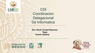 CDI
Coordinacion
Delegacional
De Informatica
Dra. Dania Yusset Reynoso
Tapia
Puerto Vallarta, Jalisco
 
