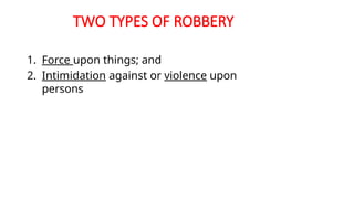 TWO TYPES OF ROBBERY
1. Force upon things; and
2. Intimidation against or violence upon
persons
 