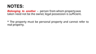 NOTES:
Belonging to another – person from whom propertywas
taken need not be the owner, legal possession is sufficient.
* The property must be personal property and cannot refer to
real property.
 
