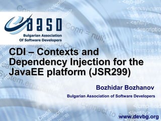 CDI – Contexts andCDI – Contexts and
Dependency Injection for theDependency Injection for the
JavaEE platform (JSR299)JavaEE platform (JSR299)
Bozhidar Bozhanov
Bulgarian Association of Software Developers
www.devbg.org
 