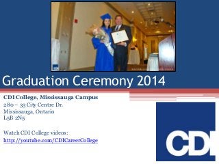 Graduation Ceremony 2014
CDI College, Mississauga Campus
280 – 33 City Centre Dr.
Mississauga, Ontario
L5B 2N5
Watch CDI College videos:
http://youtube.com/CDICareerCollege
 