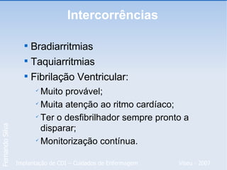 Intercorrências Bradiarritmias Taquiarritmias Fibrilação Ventricular: Muito provável; Muita atenção ao ritmo cardíaco; Ter o desfibrilhador sempre pronto a disparar; Monitorização contínua. 