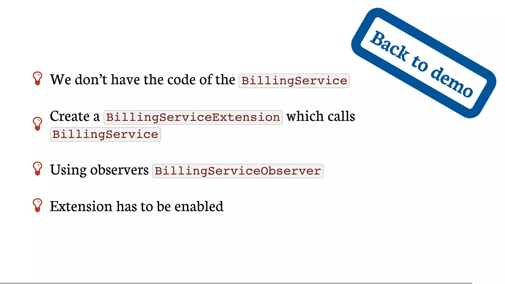 Back	to	demo We	don’t	have	the	code	of	the	 BillingService

Create	a	 BillingServiceExtension 	which	calls
BillingService
 Using	observers	 BillingServiceObserver
 Extension	has	to	be	enabled
 