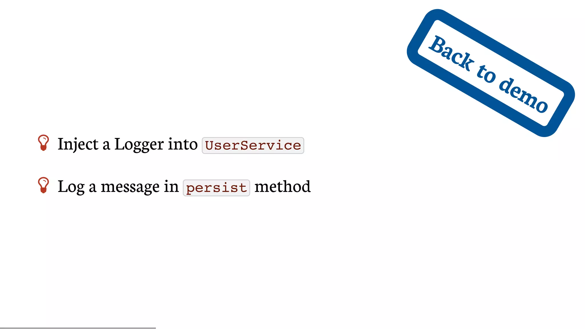 Back	to	demo
 Inject	a	Logger	into	 UserService
 Log	a	message	in	 persist 	method
 