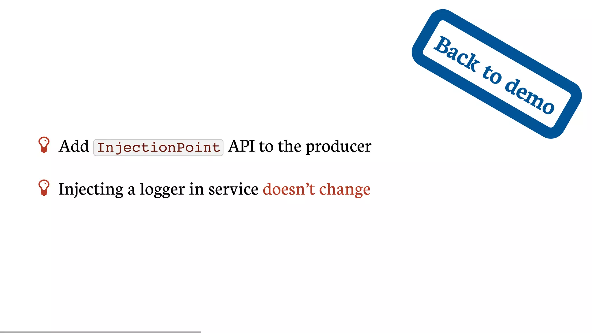 Back	to	demo
 Add	 InjectionPoint 	API	to	the	producer
 Injecting	a	logger	in	service	doesn’t	change
 