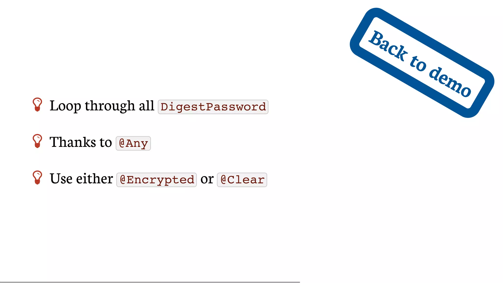 Back	to	demo
 Loop	through	all	 DigestPassword
 Thanks	to	 @Any
 Use	either	 @Encrypted 	or	 @Clear
 