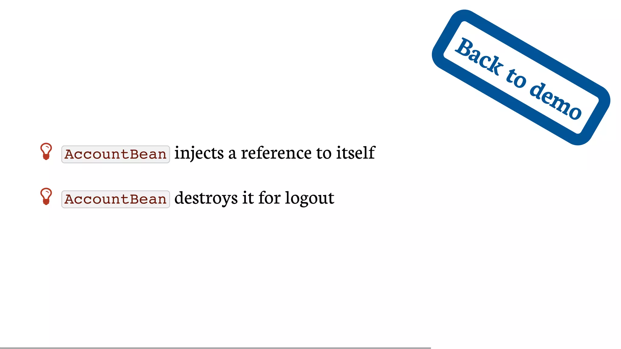 Back	to	demo
 AccountBean 	injects	a	reference	to	itself
 AccountBean 	destroys	it	for	logout
 