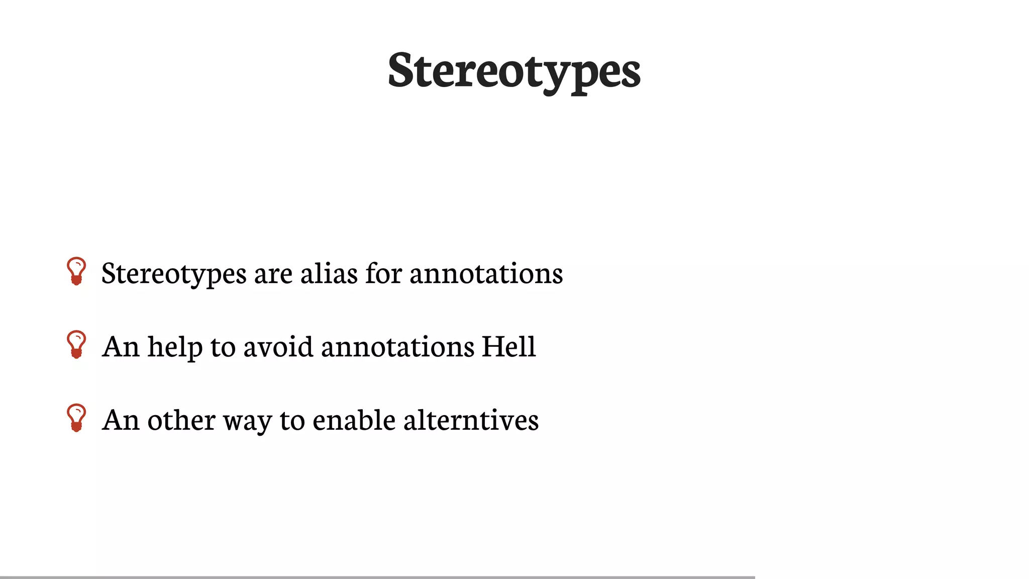 Stereotypes
 Stereotypes	are	alias	for	annotations
 An	help	to	avoid	annotations	Hell
 An	other	way	to	enable	alterntives
 