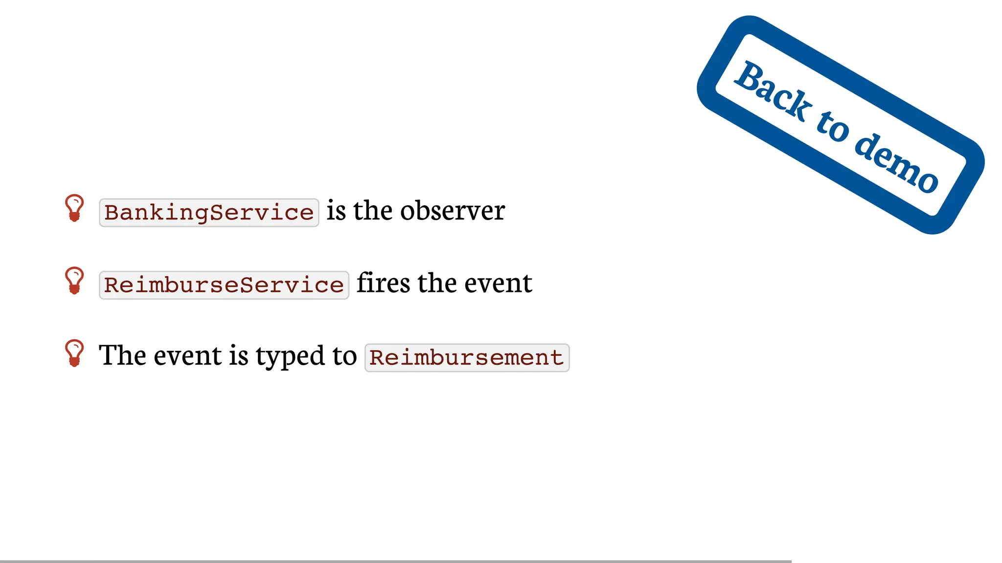 Back	to	demo
 BankingService 	is	the	observer
 ReimburseService 	fires	the	event
 The	event	is	typed	to	 Reimbursement
 