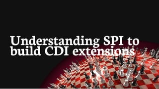 Understanding	SPI	to
build	CDI	extensions
 