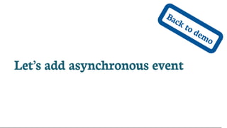 Back	to	demo
Let’s	add	asynchronous	event
 