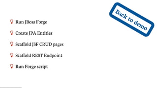 Back	to	demo
 Run	JBoss	Forge
 Create	JPA	Entities
 Scaffold	JSF	CRUD	pages
 Scaffold	REST	Endpoint
 Run	Forge	script
 