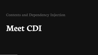 Contexts	and	Dependency	Injection
Meet	CDI
 
