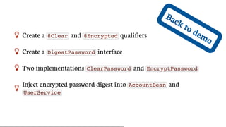 Back	to	demo Create	a	 @Clear 	and	 @Encrypted 	qualifiers
 Create	a	 DigestPassword 	interface
 Two	implementations	 ClearPassword 	and	 EncryptPassword

Inject	encrypted	password	digest	into	 AccountBean 	and
UserService
 