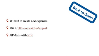 Back	to	demo
 Wizard	to	create	new	expenses
 Use	of	 @ConversationScoped
 JSF	deals	with	 cid
 