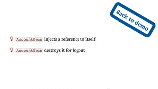 Back	to	demo
 AccountBean 	injects	a	reference	to	itself
 AccountBean 	destroys	it	for	logout
 
