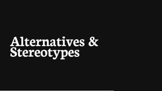 Alternatives	&
Stereotypes
 