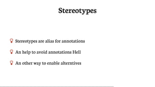 Stereotypes
 Stereotypes	are	alias	for	annotations
 An	help	to	avoid	annotations	Hell
 An	other	way	to	enable	alterntives
 