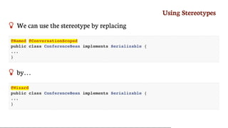 Using	Stereotypes
 We	can	use	the	stereotype	by	replacing
@Named @ConversationScoped
public class ConferenceBean implements Serializable {
...
}
 by…​
@Wizard
public class ConferenceBean implements Serializable {
...
}
 