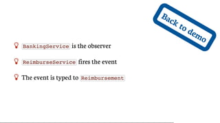Back	to	demo
 BankingService 	is	the	observer
 ReimburseService 	fires	the	event
 The	event	is	typed	to	 Reimbursement
 