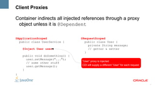 Strong Typing No String-based identifiers, only type-safe Java constructs Dependencies, interceptors, decorators, event produced/consumed, ... IDEs can provide autocompletion, validation, and refactoring 