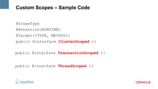 @New Qualifier Allows to obtain a dependent object of a specified class, independent of the declared scope Useful with @Produces @ConversationScoped public class Calculator { . . .   } public class PaymentCalc { @Inject Calculator calculator; @Inject  @New  Calculator newCalculator; } 