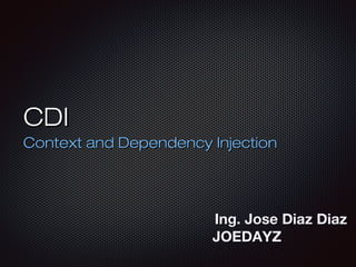 CDI
Context and Dependency Injection

Ing. Jose Diaz Diaz
JOEDAYZ

 