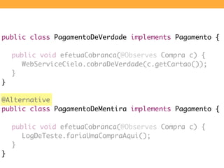 public class PagamentoDeVerdade implements Pagamento {

	 public void efetuaCobranca(@Observes Compra c) {
    WebServiceC...