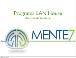 Programa LAN House
                             Andrew de Andrade




Friday, April 16, 2010
 
