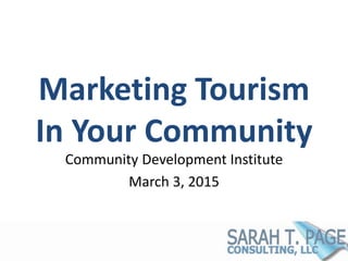 Marketing Tourism
In Your Community
Community Development Institute
March 3, 2015
 