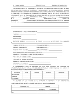 92 (Quinta Sección) DIARIO OFICIAL Miércoles 27 de febrero de 2013
LOS REPRESENTANTES DE LAS ENTIDADES FEDERALES, ESTATALES, MUNICIPALES Y COMITE DE OBRA,
CON EL OBJETO DE VERIFICAR SU TERMINACION Y EL CUMPLIMIENTO DE LAS ESPECIFICACIONES TECNICAS
APROBADAS PARA SU EJECUCION, DE CONFORMIDAD CON LO ESTABLECIDO EN LOS ARTICULOS 68 DE LA LEY
DE OBRAS PUBLICAS Y SERVICIOS RELACIONADOS CON LAS MISMAS, 164, 165, 166 Y 167 DE SU REGLAMENTO
Y AL NUMERAL 3.1.2.4 DE LAS REGLAS DE OPERACION DEL PIBAI, LA ENTREGA FORMAL POR PARTE DE
____(nombre del o la contratista)_____ REPRESENTADA POR EL _____(nombre del apoderado legal)________________
A LA _____________(dependencia ejecutora)______________ REPRESENTADA POR ________ (nombre del
representante)_______________, QUIEN RECIBE A SATISFACCION LOS TRABAJOS CONSISTENTES EN: (una breve
descripción de los trabajos)_____________________________________________________________________________
_____________________________________________________________________________________
________________________________________________________________________________________
________________________________________________________________________________________
________________________________________________________________________________________
PARA BENEFICIAR A LA (S) LOCALIDAD (ES) DE:_________________________________________
PROGRAMA: ___________________________.
SUBPROGRAMA: __________________________
BENEFICIARIOS: __________________________
CONTRATO NUMERO: ________________ DE FECHA: ___________; IMPORTE (CON I.V.A. INCLUIDO)
$_______________________________________________________________________________________.
FIANZA DE ANTICIPO ______________________POR UN IMPORTE DE $ _______________________.
FIANZA DE CUMPLIMIENTO ________________ POR UN IMPORTE DE $ _______________________.
FIANZA DE VICIOS OCULTOS _______________POR UN IMPORTE DE $ _______________________.
INICIO DE EJECUCION DE LA OBRA (SEGUN CONTRATO): __________________________________.
TERMINO DE EJECUCION DE LA OBRA (SEGUN CONTRATO): _______________________________.
FECHA REAL DE INICIO DE LA OBRA: ___________________________________________.
FECHA REAL DE TERMINO DE LA OBRA: ________________________________________.
NUMERO DE CONVENIO MODIFICATORIO: ___________________________.
IMPORTE FINAL AUTORIZADO: ______________________________________.
EL FINANCIAMIENTO PARA LA EJECUCION DE ESTA OBRA, PROVIENE DEL PROGRAMA DE
INFRAESTRUCTURA BASICA PARA LA ATENCION DE LOS PUEBLOS INDIGENAS (PIBAI), CON BASE A LA
SIGUIENTE ESTRUCTURA FINANCIERA AUTORIZADA Y EJERCIDA:
INVERSION TOTAL FEDERAL ESTATAL MUNICIPAL
AUTORIZADA
EJERCIDA
DIFERENCIA
DE ACUERDO CON LO INDICADO EN EL CONTRATO DE REFERENCIA Y SUS DOCUMENTOS
COMPLEMENTARIOS, EL IMPORTE EJERCIDO SE REALIZO DE LA SIGUIENTE MANERA:
ESTIMACION (ES) MONTOS
ESTIMADO ACUMULADO
No.
 