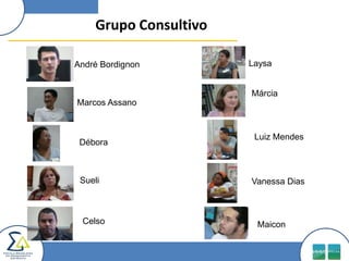 Grupo ConsultivoAndré BordignonLaysaMárciaMarcos AssanoLuiz MendesDéboraVanessa DiasSueli CelsoMaicon