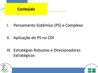 ConteúdoPensamento Sistêmico (PS) e ComplexoAplicação do PS no CDIEstratégias Robustas e Direcionadores Estratégicos