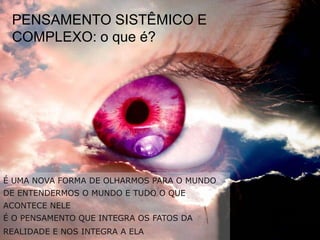 PENSAMENTO SISTÊMICO E COMPLEXO: o que é?É UMA NOVA FORMA DE OLHARMOS PARA O MUNDODE ENTENDERMOS O MUNDO E TUDO O QUE ACONTECE NELEÉ O PENSAMENTO QUE INTEGRA OS FATOS DA REALIDADE E NOS INTEGRA A ELA