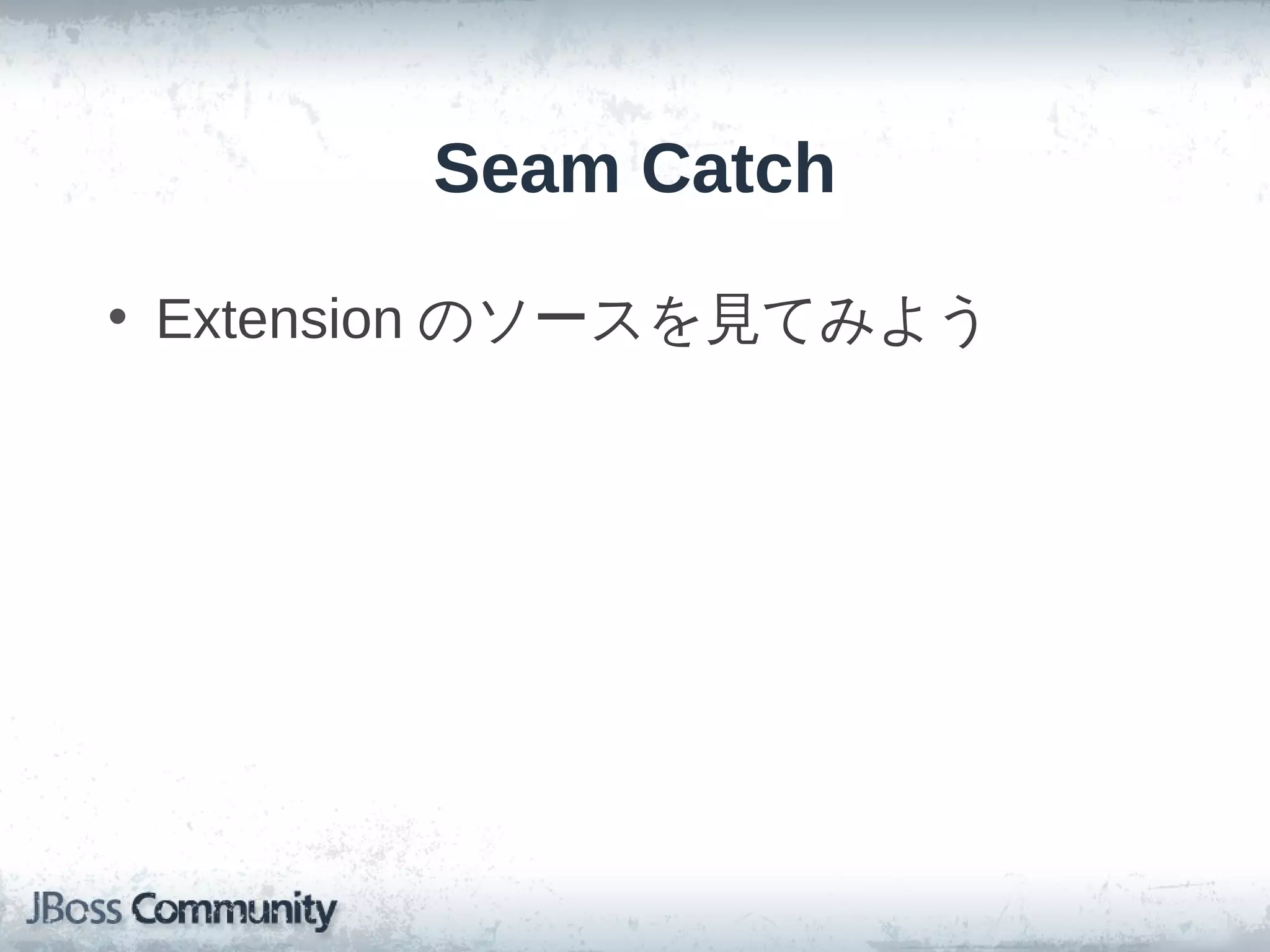 Seam Catch

• Extension のソースを見てみよう
 