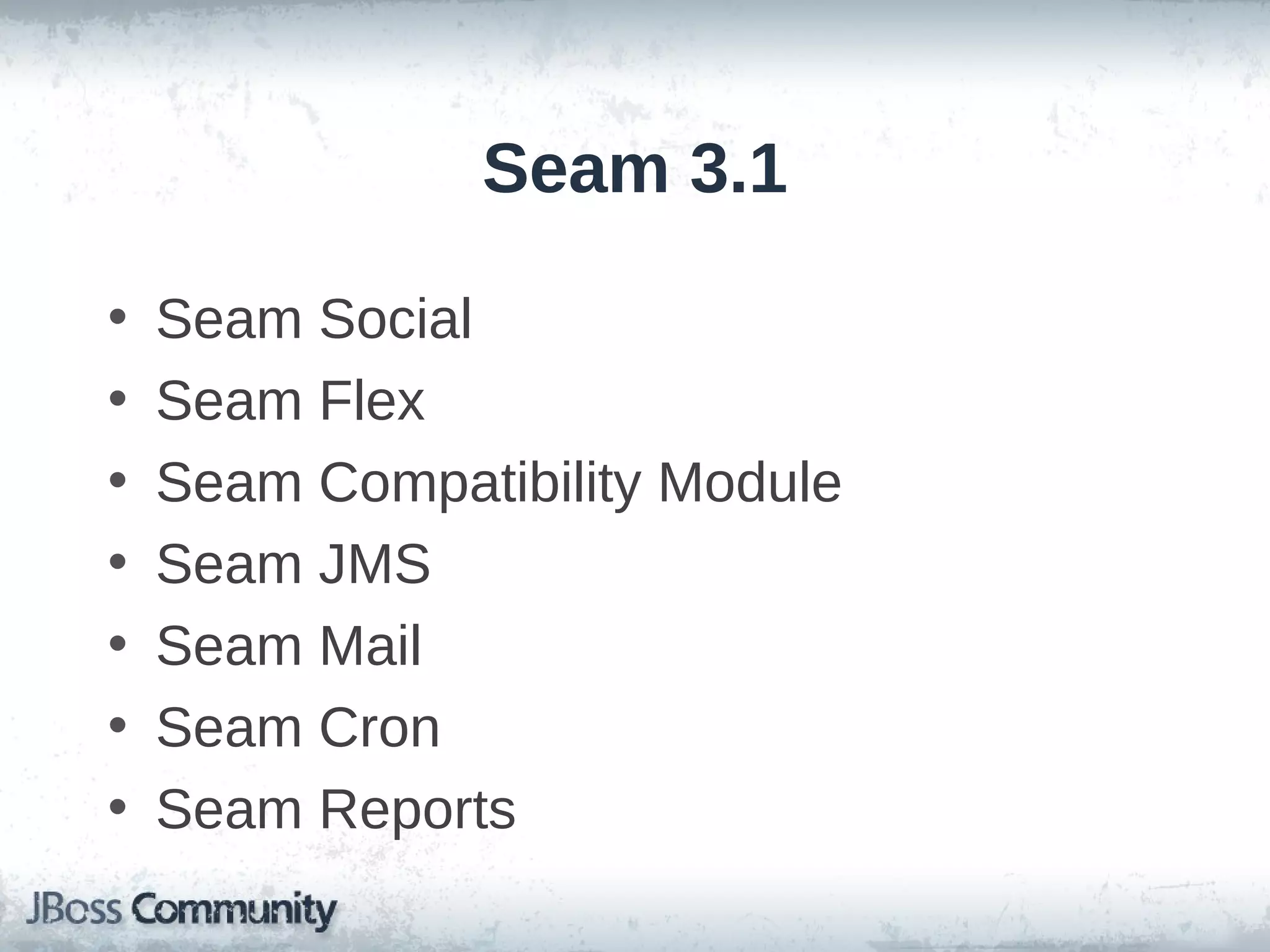 Seam 3.1

•   Seam Social
•   Seam Flex
•   Seam Compatibility Module
•   Seam JMS
•   Seam Mail
•   Seam Cron
•   Seam Reports
 