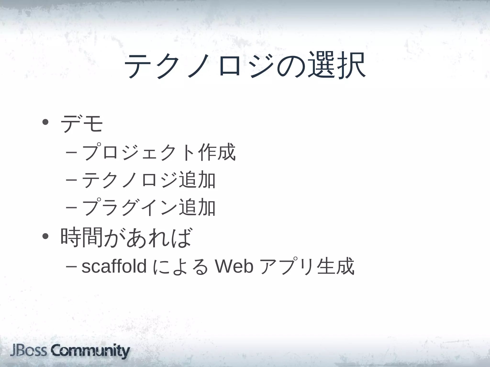テクノロジの選択
• デモ
 – プロジェクト作成
 – テクノロジ追加
 – プラグイン追加
• 時間があれば
 – scaffold による Web アプリ生成
 