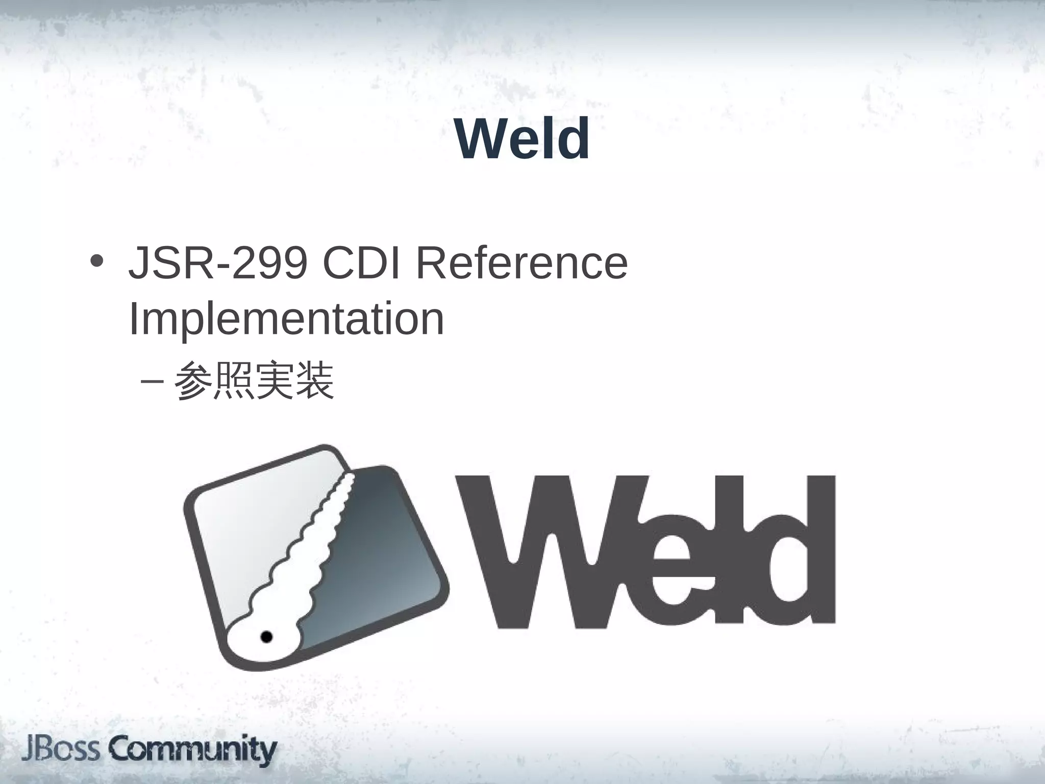 Weld

• JSR-299 CDI Reference
  Implementation
  – 参照実装
 