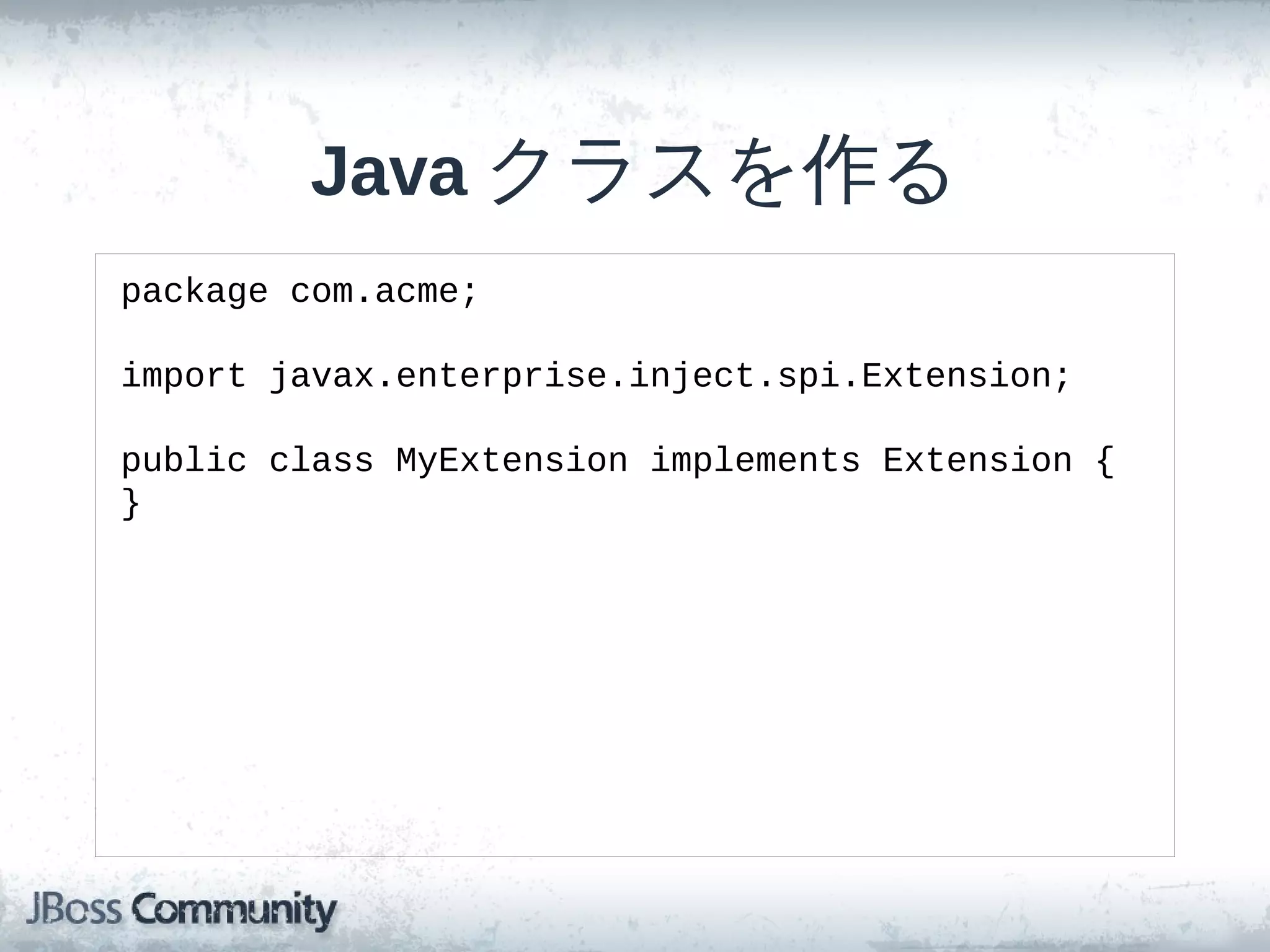 Java クラスを作る
package com.acme;

import javax.enterprise.inject.spi.Extension;

public class MyExtension implements Extension {
}
 