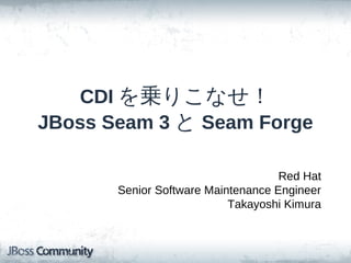 CDI を乗りこなせ！
JBoss Seam 3 と Seam Forge

                                    Red Hat
       Senior Software Maintenance Engineer
                           Takayoshi Kimura
 