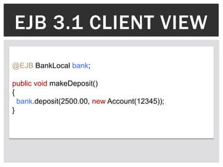 EJB 3.1 CLIENT VIEW
@EJB BankLocal bank;

public void makeDeposit()
{
  bank.deposit(2500.00, new Account(12345));
}
 