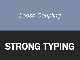 Loose Coupling




STRONG TYPING
 